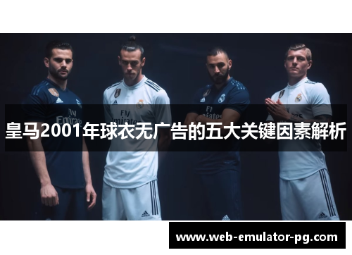 皇马2001年球衣无广告的五大关键因素解析