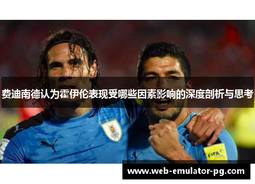 费迪南德认为霍伊伦表现受哪些因素影响的深度剖析与思考