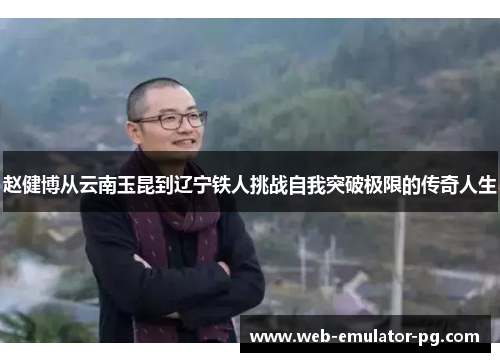赵健博从云南玉昆到辽宁铁人挑战自我突破极限的传奇人生