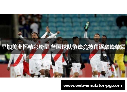 里加美洲杯精彩纷呈 各国球队争锋竞技角逐巅峰荣耀