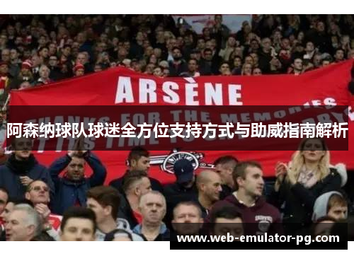 阿森纳球队球迷全方位支持方式与助威指南解析