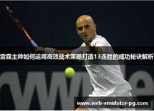 雷霆主帅如何运用高效战术策略打造13连胜的成功秘诀解析 雷霆主帅如何运用高效战术策略打造13连胜的成功秘诀解析