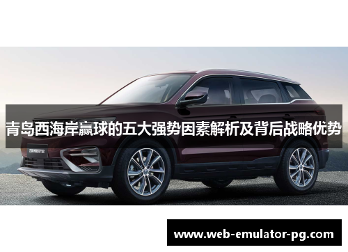 青岛西海岸赢球的五大强势因素解析及背后战略优势 青岛西海岸赢球的五大强势因素解析及背后战略优势