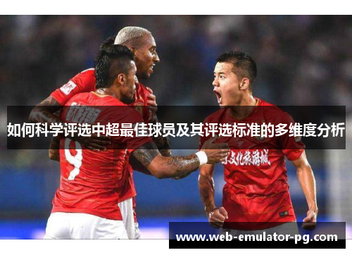 如何科学评选中超最佳球员及其评选标准的多维度分析 如何科学评选中超最佳球员及其评选标准的多维度分析