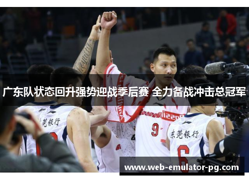 广东队状态回升强势迎战季后赛 全力备战冲击总冠军