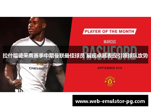 拉什福德荣膺赛季中期曼联最佳球员 展现卓越表现引领球队攻势 拉什福德荣膺赛季中期曼联最佳球员 展现卓越表现引领球队攻势