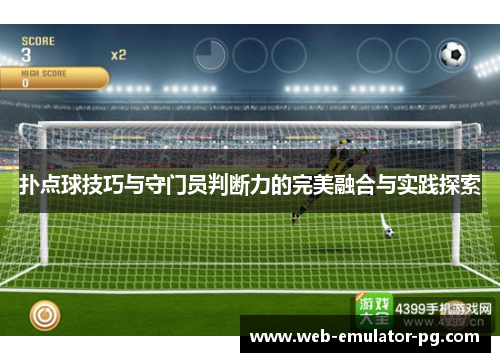 扑点球技巧与守门员判断力的完美融合与实践探索 扑点球技巧与守门员判断力的完美融合与实践探索
