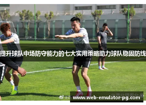 提升球队中场防守能力的七大实用策略助力球队稳固防线 提升球队中场防守能力的七大实用策略助力球队稳固防线