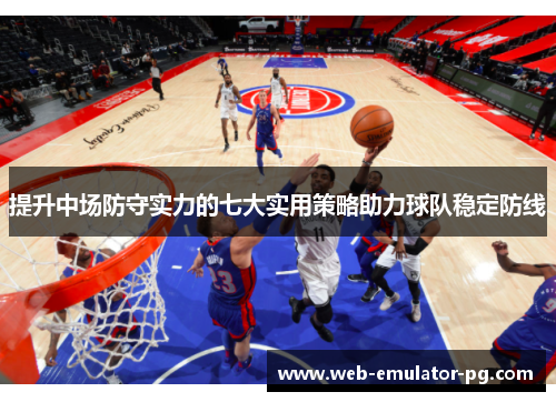 提升中场防守实力的七大实用策略助力球队稳定防线 提升中场防守实力的七大实用策略助力球队稳定防线