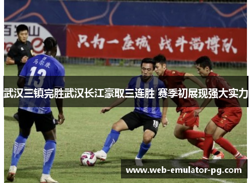 武汉三镇完胜武汉长江豪取三连胜 赛季初展现强大实力