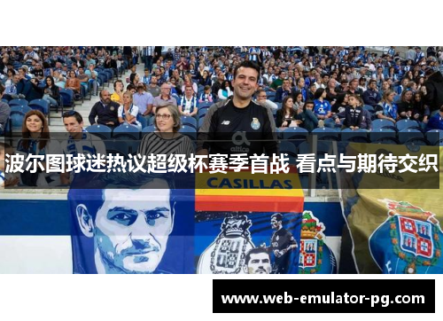波尔图球迷热议超级杯赛季首战 看点与期待交织