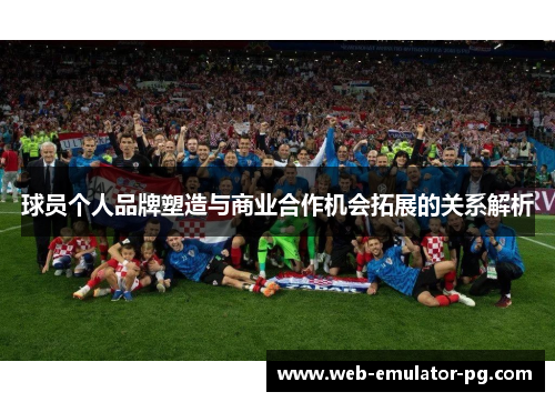 球员个人品牌塑造与商业合作机会拓展的关系解析