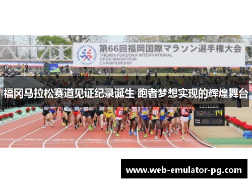 福冈马拉松赛道见证纪录诞生 跑者梦想实现的辉煌舞台