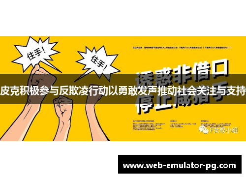 皮克积极参与反欺凌行动以勇敢发声推动社会关注与支持