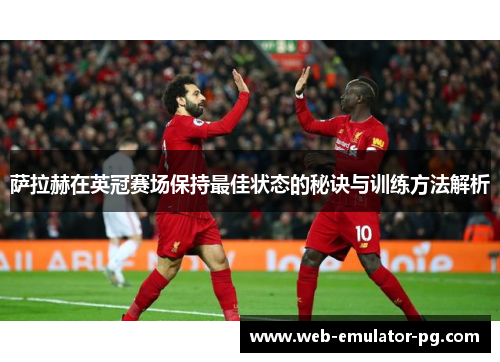 萨拉赫在英冠赛场保持最佳状态的秘诀与训练方法解析