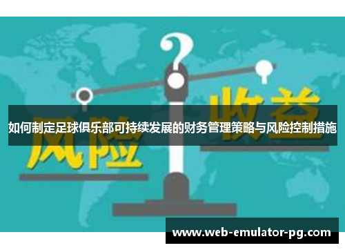 如何制定足球俱乐部可持续发展的财务管理策略与风险控制措施 如何制定足球俱乐部可持续发展的财务管理策略与风险控制措施