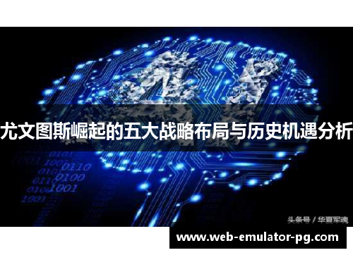 尤文图斯崛起的五大战略布局与历史机遇分析 尤文图斯崛起的五大战略布局与历史机遇分析