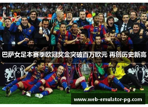 巴萨女足本赛季欧冠奖金突破百万欧元 再创历史新高 巴萨女足本赛季欧冠奖金突破百万欧元 再创历史新高