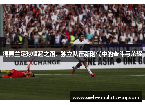 德黑兰足球崛起之路：独立队在新时代中的奋斗与荣耀