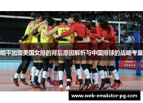 朗平加盟美国女排的背后原因解析与中国排球的战略考量