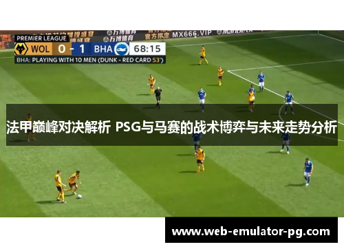 法甲巅峰对决解析 PSG与马赛的战术博弈与未来走势分析