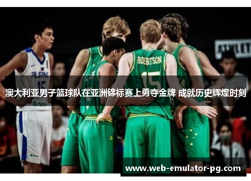 澳大利亚男子篮球队在亚洲锦标赛上勇夺金牌 成就历史辉煌时刻 澳大利亚男子篮球队在亚洲锦标赛上勇夺金牌 成就历史辉煌时刻