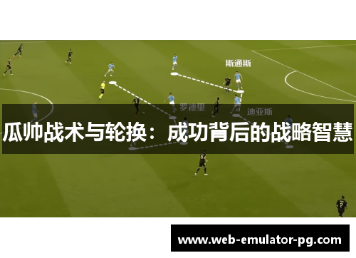 瓜帅战术与轮换：成功背后的战略智慧