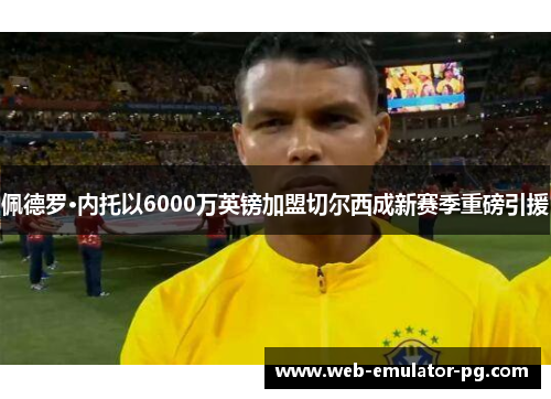 佩德罗·内托以6000万英镑加盟切尔西成新赛季重磅引援