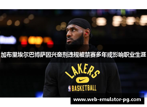 加布里埃尔巴博萨因兴奋剂违规被禁赛多年或影响职业生涯 加布里埃尔巴博萨因兴奋剂违规被禁赛多年或影响职业生涯