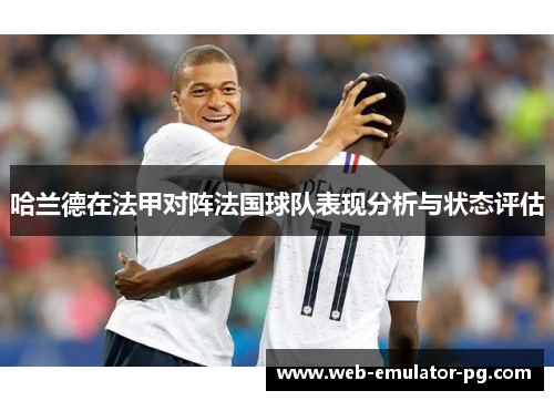 哈兰德在法甲对阵法国球队表现分析与状态评估