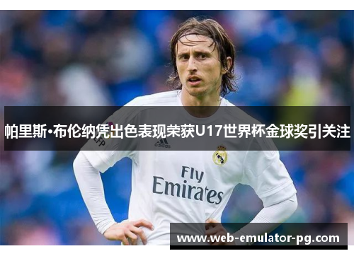 帕里斯·布伦纳凭出色表现荣获U17世界杯金球奖引关注