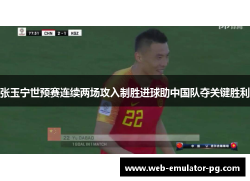 张玉宁世预赛连续两场攻入制胜进球助中国队夺关键胜利 张玉宁世预赛连续两场攻入制胜进球助中国队夺关键胜利