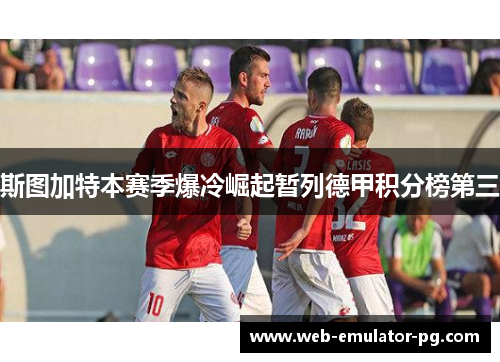 斯图加特本赛季爆冷崛起暂列德甲积分榜第三