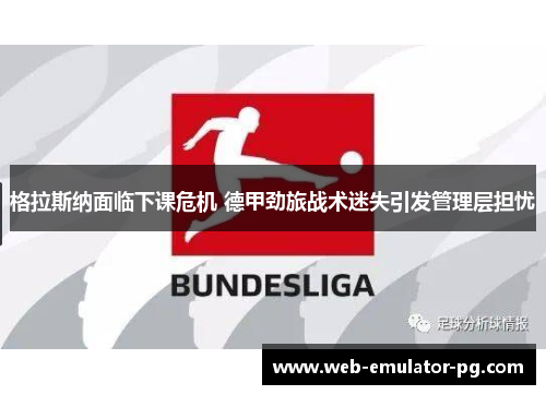 格拉斯纳面临下课危机 德甲劲旅战术迷失引发管理层担忧