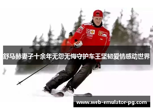 舒马赫妻子十余年无怨无悔守护车王坚韧爱情感动世界 舒马赫妻子十余年无怨无悔守护车王坚韧爱情感动世界