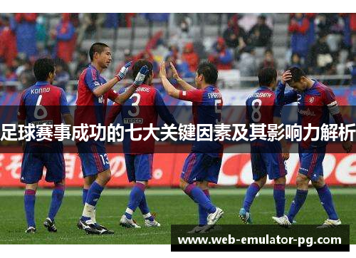 足球赛事成功的七大关键因素及其影响力解析