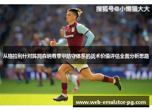 从格拉利什对阵阿森纳看意甲防守体系的战术价值评估全面分析思路