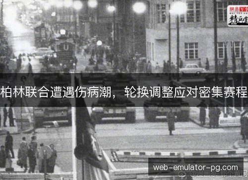 柏林联合遭遇伤病潮,轮换调整应对密集赛程 柏林联合遭遇伤病潮,轮换调整应对密集赛程