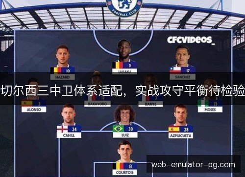 切尔西三中卫体系适配,实战攻守平衡待检验 切尔西三中卫体系适配,实战攻守平衡待检验
